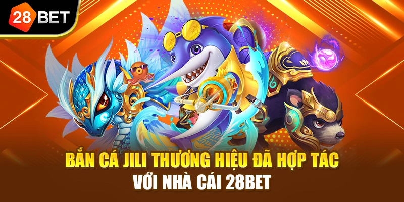 Bắn cá JILI thương hiệu đã hợp tác với nhà cái 28BET