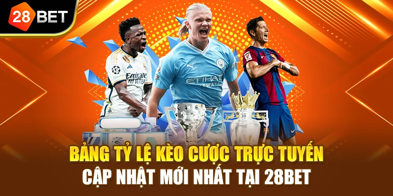 Bảng tỷ lệ kèo cược trực tuyến cập nhật mới nhất tại 28BET