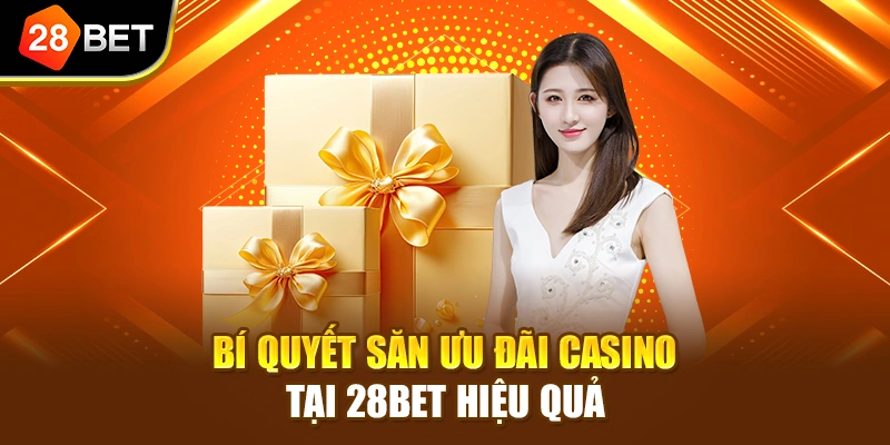 Bí quyết săn ưu đãi Casino tại 28BET hiệu quả 