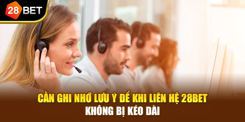 Cần ghi nhớ lưu ý để khi liên hệ 28BET không bị kéo dài