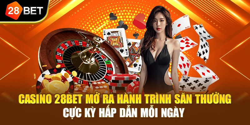 Casino 28BET mở ra hành trình săn thưởng cực kỳ hấp dẫn mỗi ngày 