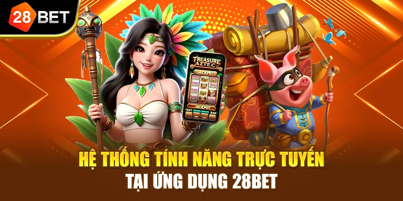 Hệ thống tính năng trực tuyến tại ứng dụng 28BET