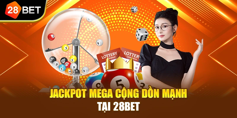 Jackpot Mega cộng dồn mạnh tại 28BET