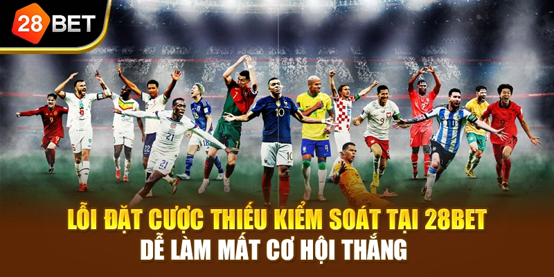 Lỗi đặt cược thiếu kiểm soát tại 28BET dễ làm mất cơ hội thắng 