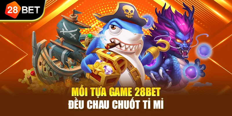 Mỗi tựa game 28BET đều chau chuốt tỉ mỉ
