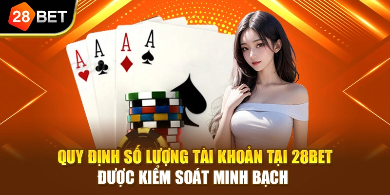 Quy định số lượng tài khoản tại 28BET được kiểm soát minh bạch