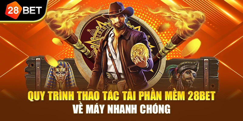 Quy trình thao tác tải phần mềm 28BET về máy nhanh chóng