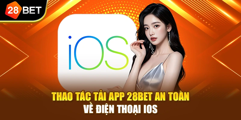 Thao tác tải app 28BET an toàn về điện thoại iOS