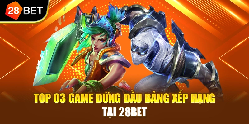 Top 03 game đứng đầu bảng xếp hạng tại 28BET