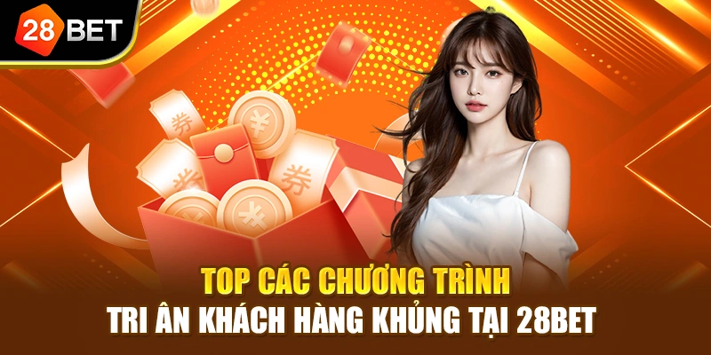 Top các chương trình tri ân khách hàng khủng tại 28BET 