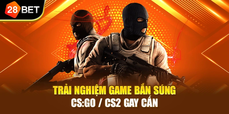 Trải nghiệm game bắn súng CS:GO / CS2 gay cấn